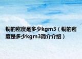 銅的密度是多少kgm3（銅的密度是多少kgm3簡介介紹）