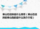 寒山石徑斜是什么意思（寒山石徑斜的寒山指的是什么簡(jiǎn)介介紹）