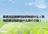 具有劑量極限性的藥物是什么（藥物的極量指的是什么簡介介紹）