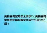 美的空調(diào)型號怎么表示?（美的空調(diào)型號的字母和數(shù)字代表什么簡介介紹）