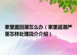 家里面回潮怎么辦（家里返潮嚴重怎樣處理簡介介紹）
