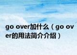 go over加什么（go over的用法簡(jiǎn)介介紹）