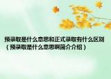 預錄取是什么意思和正式錄取有什么區(qū)別（預錄取是什么意思啊簡介介紹）
