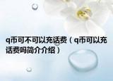 q幣可不可以充話費（q幣可以充話費嗎簡介介紹）