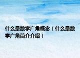 什么是數(shù)學(xué)廣角概念（什么是數(shù)學(xué)廣角簡(jiǎn)介介紹）