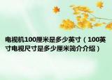 電視機100厘米是多少英寸（100英寸電視尺寸是多少厘米簡介介紹）