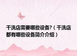 干洗店需要哪些設備?（干洗店都有哪些設備簡介介紹）