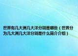 世界有幾大洲幾大洋分別是哪些（世界分為幾大洲幾大洋分別是什么簡(jiǎn)介介紹）