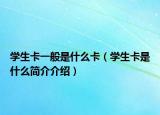 學(xué)生卡一般是什么卡（學(xué)生卡是什么簡(jiǎn)介介紹）
