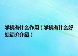 學(xué)佛有什么作用（學(xué)佛有什么好處簡(jiǎn)介介紹）