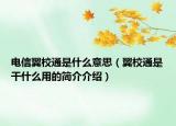 電信翼校通是什么意思（翼校通是干什么用的簡介介紹）