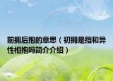 前擁后抱的意思（初擁是指和異性相抱嗎簡(jiǎn)介介紹）