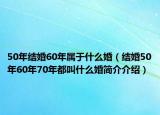 50年結(jié)婚60年屬于什么婚（結(jié)婚50年60年70年都叫什么婚簡(jiǎn)介介紹）