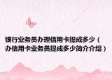 銀行業(yè)務員辦理信用卡提成多少（辦信用卡業(yè)務員提成多少簡介介紹）