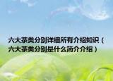 六大茶類分別詳細(xì)所有介紹知識(shí)（六大茶類分別是什么簡(jiǎn)介介紹）