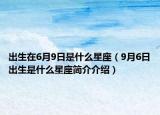 出生在6月9日是什么星座（9月6日出生是什么星座簡介介紹）