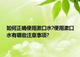 如何正確使用漱口水?使用漱口水有哪些注意事項(xiàng)?