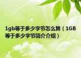 1gb等于多少字節(jié)怎么算（1GB等于多少字節(jié)簡(jiǎn)介介紹）