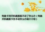 電腦卡到開機畫面就不動了怎么辦（電腦開機畫面卡住不動怎么辦簡介介紹）