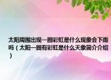 太陽周圍出現(xiàn)一圈彩虹是什么現(xiàn)象會下雨嗎（太陽一圈有彩虹是什么天象簡介介紹）