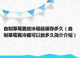 自制草莓醬放冰箱能保存多久（自制草莓醬冷藏可以放多久簡介介紹）