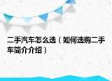 二手汽車怎么選（如何選購二手車簡介介紹）