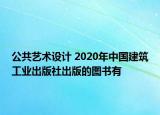 公共藝術設計 2020年中國建筑工業(yè)出版社出版的圖書有