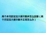 兩個多月的寶寶大便次數(shù)多怎么回事（兩個月寶寶大便次數(shù)不正常怎么辦）