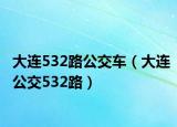 大連532路公交車（大連公交532路）