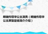 皓鑭傳瓊?cè)A公主演員（皓鑭傳瓊?cè)A公主原型是誰(shuí)簡(jiǎn)介介紹）