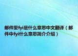 郵件里fyi是什么意思中文翻譯（郵件中fyi什么意思簡介介紹）