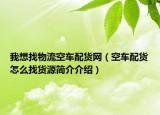 我想找物流空車配貨網(wǎng)（空車配貨怎么找貨源簡(jiǎn)介介紹）