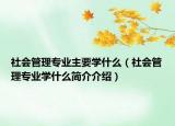 社會(huì)管理專業(yè)主要學(xué)什么（社會(huì)管理專業(yè)學(xué)什么簡(jiǎn)介介紹）