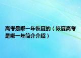 高考是哪一年恢復(fù)的（恢復(fù)高考是哪一年簡(jiǎn)介介紹）