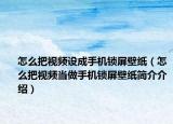 怎么把視頻設(shè)成手機(jī)鎖屏壁紙（怎么把視頻當(dāng)做手機(jī)鎖屏壁紙簡(jiǎn)介介紹）