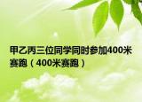 甲乙丙三位同學同時參加400米賽跑（400米賽跑）