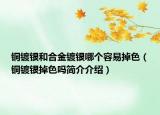 銅鍍銀和合金鍍銀哪個容易掉色（銅鍍銀掉色嗎簡介介紹）