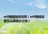 wifi網(wǎng)絡(luò)如何設(shè)置（wifi網(wǎng)絡(luò)設(shè)置怎么弄簡介介紹）