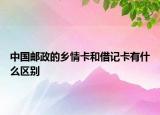 中國郵政的鄉(xiāng)情卡和借記卡有什么區(qū)別