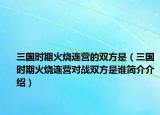 三國時期火燒連營的雙方是（三國時期火燒連營對戰(zhàn)雙方是誰簡介介紹）