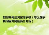 如何開網(wǎng)店淘寶店手機(jī)（怎么在手機(jī)淘寶開網(wǎng)店簡(jiǎn)介介紹）