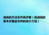 油畫的方法及作畫步驟（畫油畫的基本步驟是怎樣的簡介介紹）