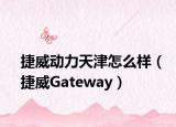 捷威動(dòng)力天津怎么樣（捷威Gateway）