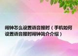 鬧鐘怎么設(shè)置語(yǔ)音報(bào)時(shí)（手機(jī)如何設(shè)置語(yǔ)音報(bào)時(shí)鬧鐘簡(jiǎn)介介紹）