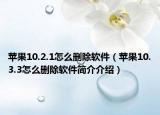 蘋果10.2.1怎么刪除軟件（蘋果10.3.3怎么刪除軟件簡介介紹）