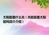 太陽能是什么光（光能就是太陽能嗎簡介介紹）