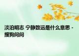 淡泊明志 寧靜致遠(yuǎn)是什么意思 - 搜狗問問