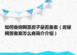 如何查詢網(wǎng)簽房子是否備案（房屋網(wǎng)簽備案怎么查簡介介紹）