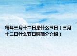 每年三月十二日是什么節(jié)日（三月十二日什么節(jié)日啊簡(jiǎn)介介紹）