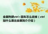 全屏熱鍵ctrl+回車怎么去掉（ctrl加什么退出全屏簡介介紹）